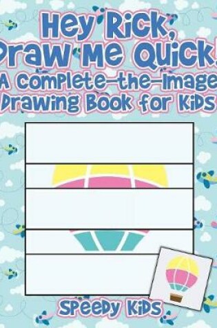 Cover of Hey Rick, Draw Me Quick! A Complete-the-Image Drawing Book for Kids