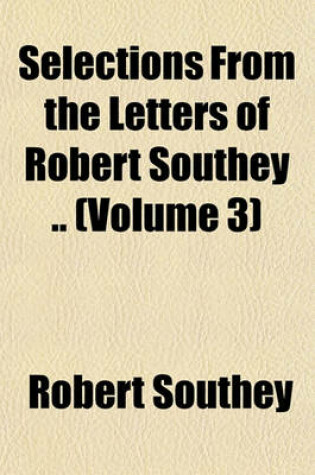 Cover of Selections from the Letters of Robert Southey .. (Volume 3)