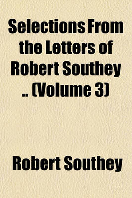 Book cover for Selections from the Letters of Robert Southey .. (Volume 3)