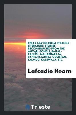 Book cover for Stray Leaves from Strange Literature; Stories Reconstructed from the Anvari-Soheili, Baital-Pachisi, Mahabharata, Pantchatantra-Gulistan, Talmud, Kalewala, Etc