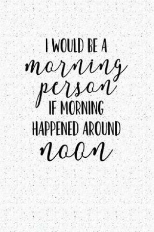 Cover of I Would Be a Morning Person If Morning Happened Around Noon