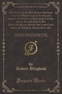 Book cover for The Trials of the Rev. Robert Bingham, Curate of Maresfield, in Sussex, on a Charge of Sending an Incendiary Letter, and of Setting Fire to His Dwelling-House, Before the Lord Chief Baron, at Horsham, March 26th, 1811