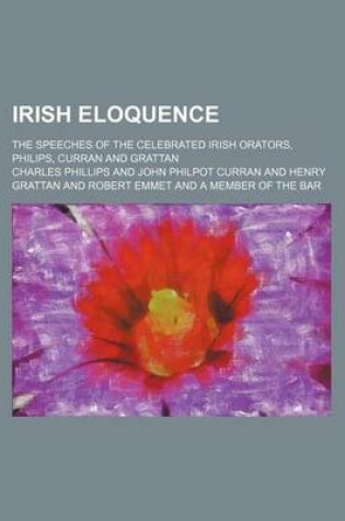 Cover of Irish Eloquence; The Speeches of the Celebrated Irish Orators, Philips, Curran and Grattan