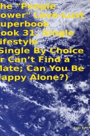 Cover of The "People Power" Love - Lust Superbook: Book 31. Single Lifestyle (Single By Choice or Can't Find a Mate; Can You Be Happy Alone?)