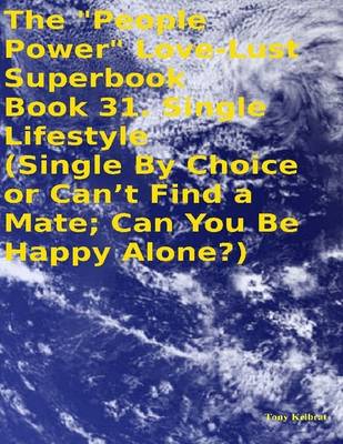 Book cover for The "People Power" Love - Lust Superbook: Book 31. Single Lifestyle (Single By Choice or Can't Find a Mate; Can You Be Happy Alone?)