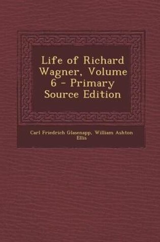 Cover of Life of Richard Wagner, Volume 6 - Primary Source Edition