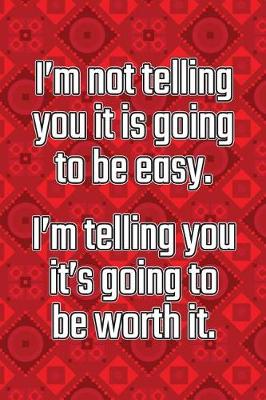 Cover of I'm Not Telling You It's Going to Be Easy. I'm Telling You It's Going to Be Worth It.