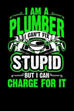 Cover of I Am a Plumber I Can't Fix Stupid But I Can Charge for It