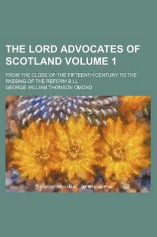 Cover of The Lord Advocates of Scotland Volume 1; From the Close of the Fifteenth Century to the Passing of the Reform Bill