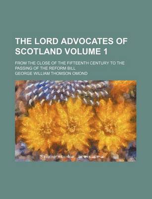 Book cover for The Lord Advocates of Scotland Volume 1; From the Close of the Fifteenth Century to the Passing of the Reform Bill