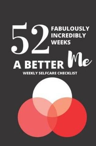 Cover of 52 Fabulously Incredible Weeks a Better Meweekly Selfcare Checklist