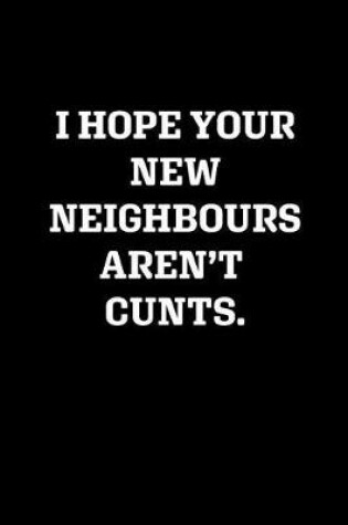 Cover of I Hope Your New Neighbours Aren't Cunts