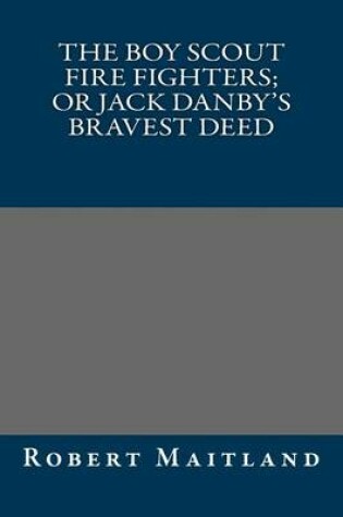 Cover of The Boy Scout Fire Fighters; Or Jack Danby's Bravest Deed