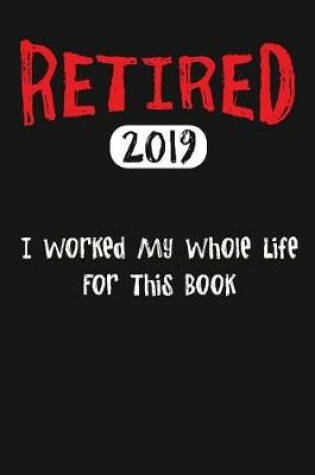 Cover of Retired 2019 I Worked My Whole Life For This Book