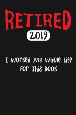 Book cover for Retired 2019 I Worked My Whole Life For This Book
