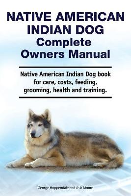 Book cover for Native American Indian Dog Complete Owners Manual. Native American Indian Dog book for care, costs, feeding, grooming, health and training.