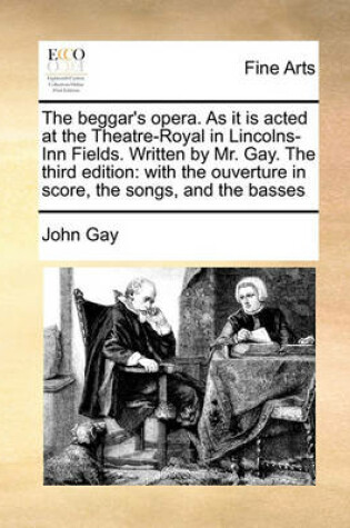 Cover of The beggar's opera. As it is acted at the Theatre-Royal in Lincolns-Inn Fields. Written by Mr. Gay. The third edition