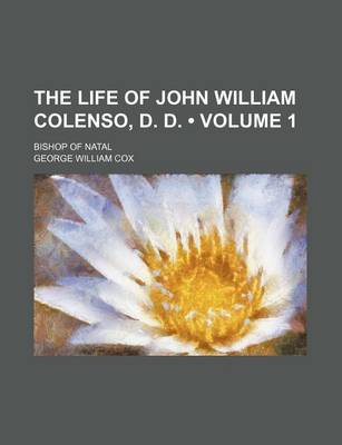 Book cover for The Life of John William Colenso, D. D. (Volume 1); Bishop of Natal