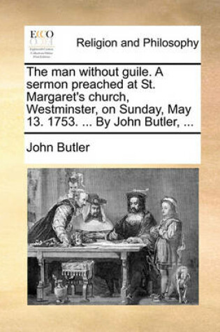 Cover of The Man Without Guile. a Sermon Preached at St. Margaret's Church, Westminster, on Sunday, May 13. 1753. ... by John Butler, ...