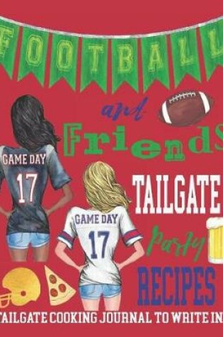 Cover of Football and Friends, Tailgate Party Recipes - Tailgate Cooking Journal to Write In