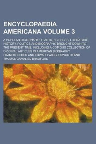 Cover of Encyclopaedia Americana; A Popular Dictionary of Arts, Sciences, Literature, History, Politics and Biography, Brought Down to the Present Time; Including a Copious Collection of Original Articles in American Biography Volume 3