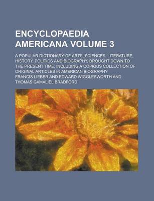 Book cover for Encyclopaedia Americana; A Popular Dictionary of Arts, Sciences, Literature, History, Politics and Biography, Brought Down to the Present Time; Including a Copious Collection of Original Articles in American Biography Volume 3