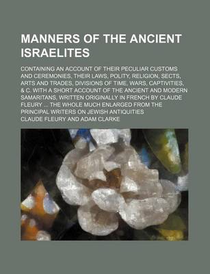 Book cover for Manners of the Ancient Israelites; Containing an Account of Their Peculiar Customs and Ceremonies, Their Laws, Polity, Religion, Sects, Arts and Trades, Divisions of Time, Wars, Captivities, & C. with a Short Account of the Ancient and Modern Samaritans,