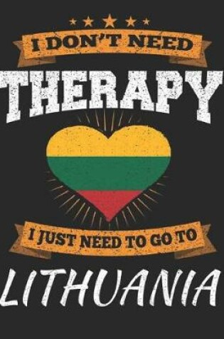 Cover of I Don't Need Therapy I Just Need To Go To Lithuania