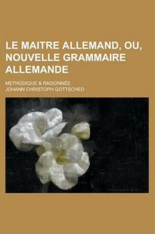 Cover of Le Maitre Allemand, Ou, Nouvelle Grammaire Allemande; Methodique & Raisonnee