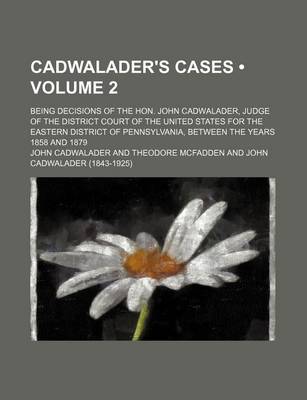 Book cover for Cadwalader's Cases (Volume 2); Being Decisions of the Hon. John Cadwalader, Judge of the District Court of the United States for the Eastern District of Pennsylvania, Between the Years 1858 and 1879