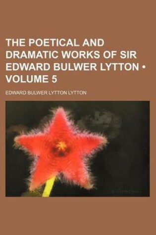Cover of The Poetical and Dramatic Works of Sir Edward Bulwer Lytton (Volume 5)