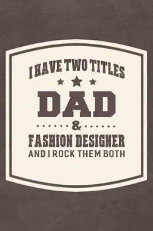 Cover of I Have Two Titles Dad & Fashion Designer And I Rock Them Both