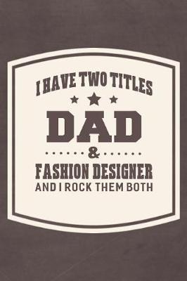 Cover of I Have Two Titles Dad & Fashion Designer And I Rock Them Both
