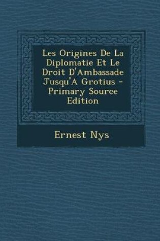 Cover of Les Origines de La Diplomatie Et Le Droit D'Ambassade Jusqu'a Grotius - Primary Source Edition