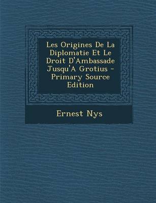 Book cover for Les Origines de La Diplomatie Et Le Droit D'Ambassade Jusqu'a Grotius - Primary Source Edition