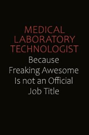 Cover of Medical Laboratory Technologist Because Freaking Awesome Is Not An Official job Title