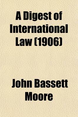 Book cover for A Digest of International Law (Volume 5, ); As Embodied in Diplomatic Discussions, Treaties and Other International Agreements, International Awards, the Decisions of Municipal Courts, and the Writings of Jurists