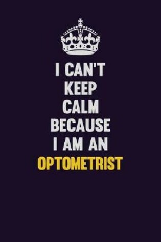 Cover of I can't Keep Calm Because I Am An Optometrist