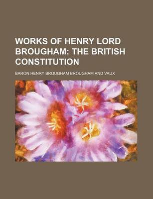 Book cover for Works of Henry Lord Brougham (Volume 11); The British Constitution