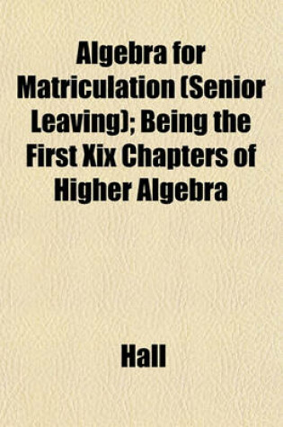 Cover of Algebra for Matriculation (Senior Leaving); Being the First XIX Chapters of Higher Algebra