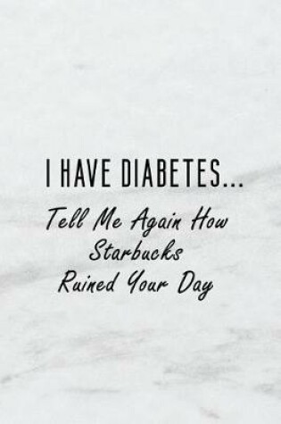 Cover of I Have Diabetes...Tell Me Again How Starbucks Ruined Your Day
