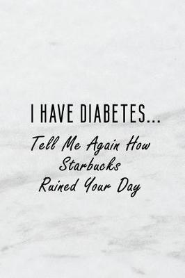 Book cover for I Have Diabetes...Tell Me Again How Starbucks Ruined Your Day