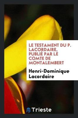 Book cover for Le Testament Du P. Lacordaire, Publie Par Le Comte de Montalembert