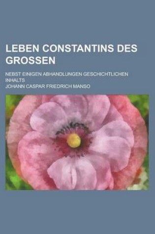 Cover of Leben Constantins Des Grossen; Nebst Einigen Abhandlungen Geschichtlichen Inhalts