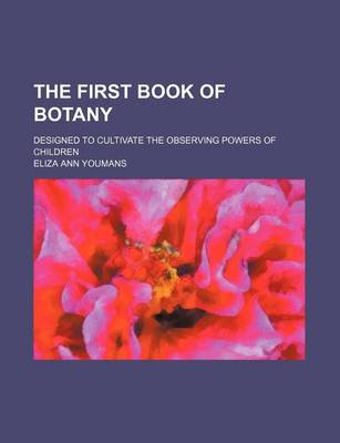 Book cover for The First Book of Botany; Designed to Cultivate the Observing Powers of Children