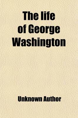 Book cover for The Life of George Washington; Illustrated by Tales, Sketches, and Anecdotes. Adapted to the Use of Schools. with Engravings