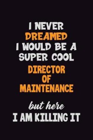 Cover of I Never Dreamed I would Be A Super Cool Director of Maintenance But Here I Am Killing It