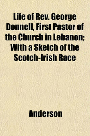 Cover of Life of REV. George Donnell, First Pastor of the Church in Lebanon; With a Sketch of the Scotch-Irish Race
