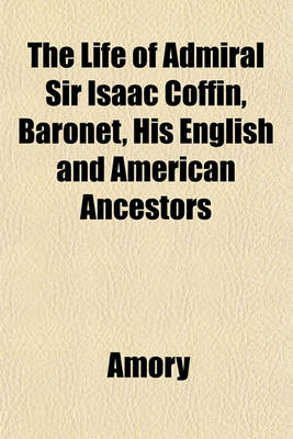 Book cover for The Life of Admiral Sir Isaac Coffin, Baronet, His English and American Ancestors