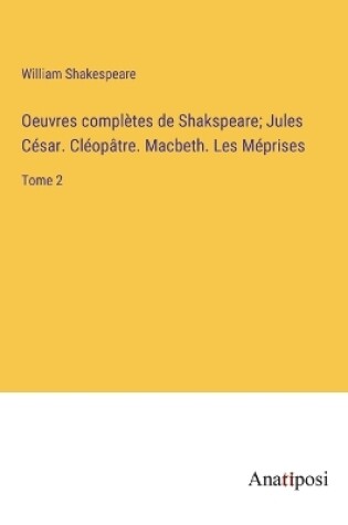 Cover of Oeuvres complètes de Shakspeare; Jules César. Cléopâtre. Macbeth. Les Méprises